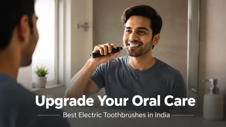 Upgrade Your Oral Care - Best Electric Toothbrushes in India